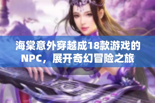 海棠意外穿越成18款游戲的NPC，展開奇幻冒險(xiǎn)之旅