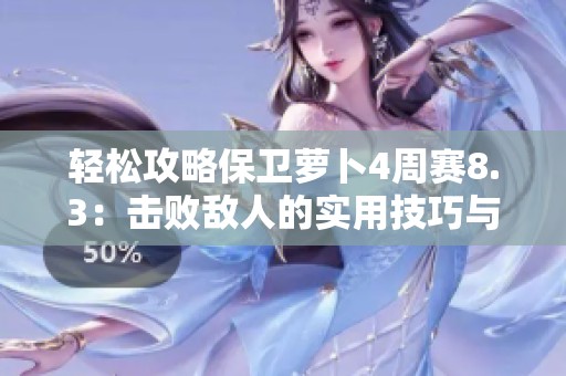 輕松攻略保衛(wèi)蘿卜4周賽8.3：擊敗敵人的實(shí)用技巧與策略分享