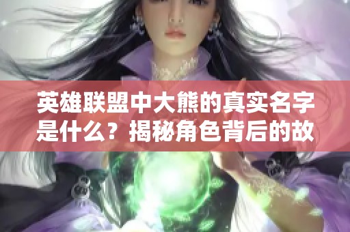 英雄聯(lián)盟中大熊的真實名字是什么？揭秘角色背后的故事