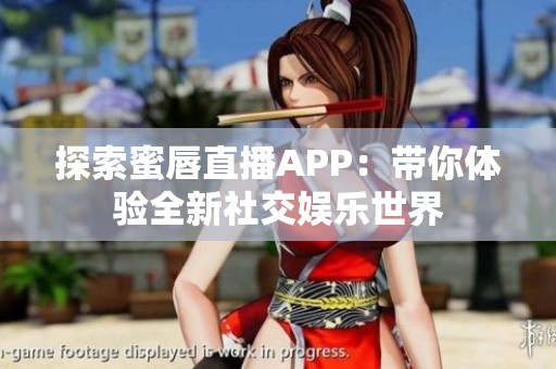 探索蜜唇直播APP：帶你體驗全新社交娛樂世界