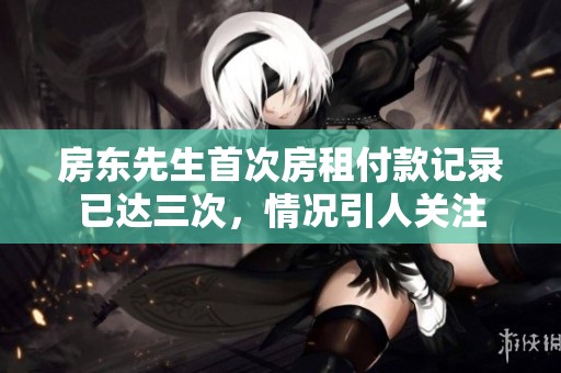 房東先生首次房租付款記錄已達(dá)三次，情況引人關(guān)注
