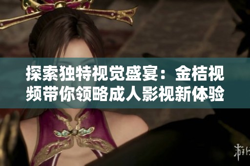 探索獨(dú)特視覺(jué)盛宴：金桔視頻帶你領(lǐng)略成人影視新體驗(yàn)