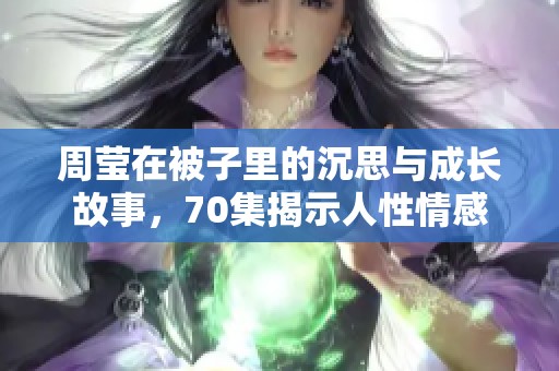周瑩在被子里的沉思與成長故事，70集揭示人性情感