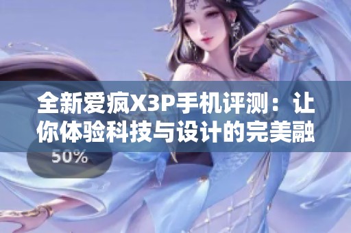 全新愛瘋X3P手機(jī)評測：讓你體驗科技與設(shè)計的完美融合