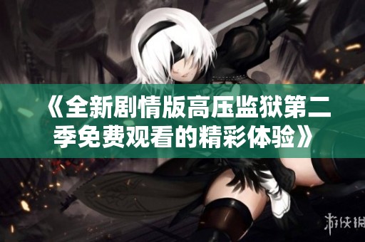 《全新劇情版高壓監(jiān)獄第二季免費觀看的精彩體驗》
