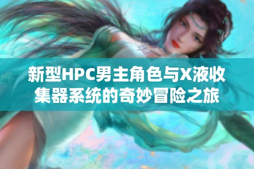 新型HPC男主角色與X液收集器系統(tǒng)的奇妙冒險(xiǎn)之旅