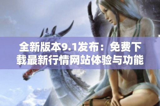 全新版本9.1發(fā)布：免費(fèi)下載最新行情網(wǎng)站體驗(yàn)與功能介紹