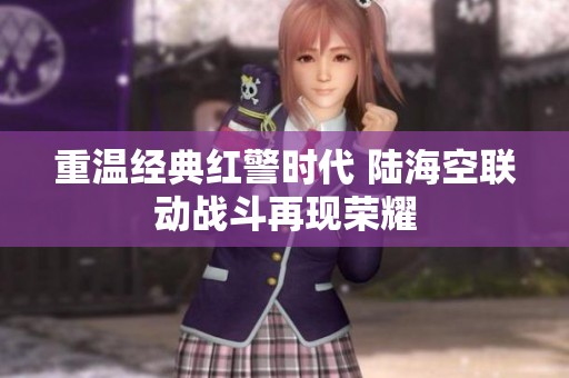 重溫經(jīng)典紅警時代 陸?？章?lián)動戰(zhàn)斗再現(xiàn)榮耀
