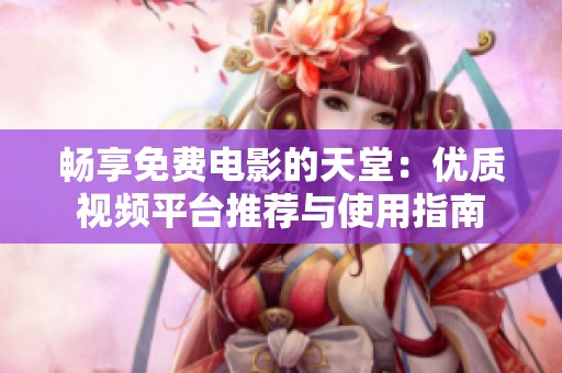暢享免費(fèi)電影的天堂:優(yōu)質(zhì)視頻平臺(tái)推薦與使用指南 暢享免費(fèi)電影的天堂:優(yōu)質(zhì)視頻平臺(tái)推薦與使用指南
