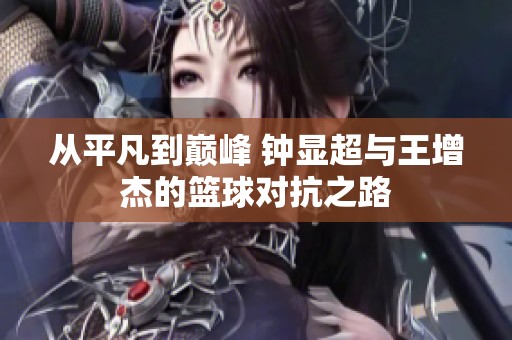 從平凡到巔峰 鐘顯超與王增杰的籃球?qū)怪? title=
