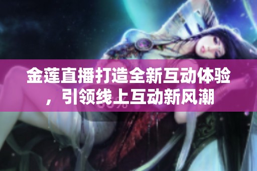 金蓮直播打造全新互動體驗，引領(lǐng)線上互動新風(fēng)潮