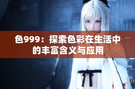 色999：探索色彩在生活中的豐富含義與應(yīng)用