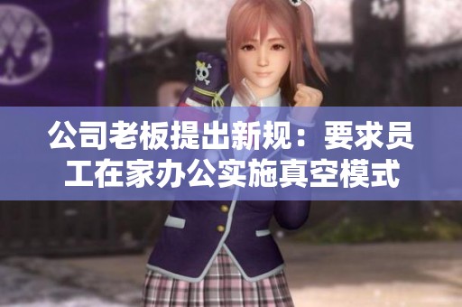 公司老板提出新規(guī)：要求員工在家辦公實(shí)施真空模式