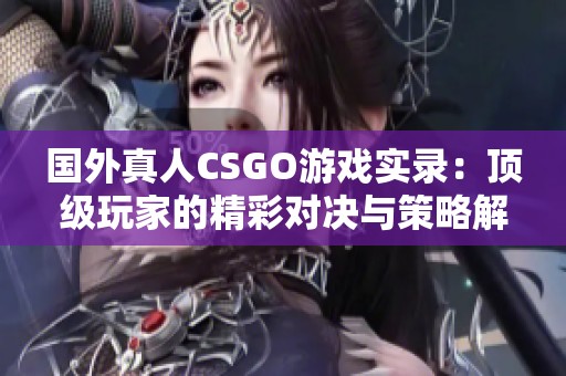 國(guó)外真人CSGO游戲?qū)嶄洠喉敿?jí)玩家的精彩對(duì)決與策略解析 國(guó)外真人CSGO游戲?qū)嶄洠喉敿?jí)玩家的精彩對(duì)決與策略解析