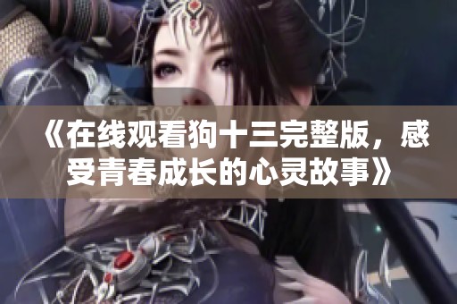 《在線觀看狗十三完整版，感受青春成長(zhǎng)的心靈故事》