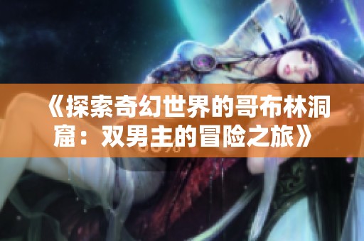 《探索奇幻世界的哥布林洞窟：雙男主的冒險(xiǎn)之旅》