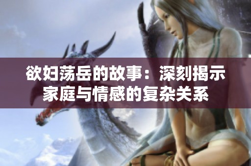 欲婦蕩岳的故事：深刻揭示家庭與情感的復(fù)雜關(guān)系