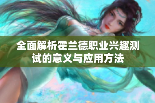 全面解析霍蘭德職業(yè)興趣測試的意義與應用方法