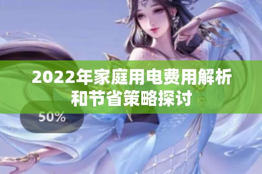 2022年家庭用電費(fèi)用解析和節(jié)省策略探討