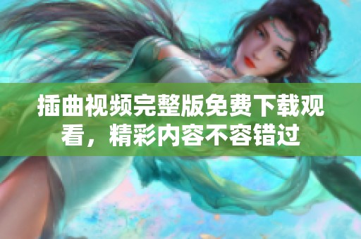 插曲視頻完整版免費下載觀看，精彩內(nèi)容不容錯過