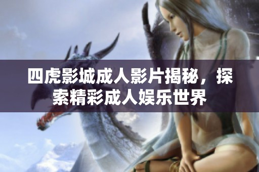 四虎影城成人影片揭秘,探索精彩成人娛樂(lè)世界 四虎影城成人影片揭秘,探索精彩成人娛樂(lè)世界