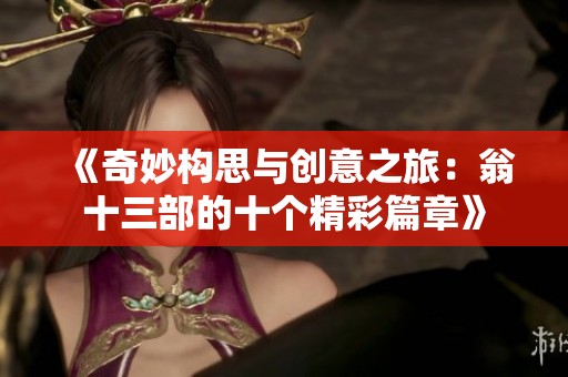 《奇妙構(gòu)思與創(chuàng)意之旅：翁十三部的十個精彩篇章》