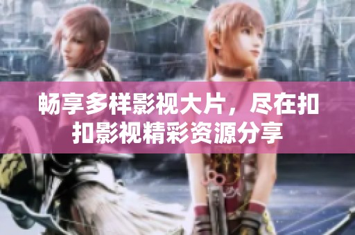 暢享多樣影視大片，盡在扣扣影視精彩資源分享
