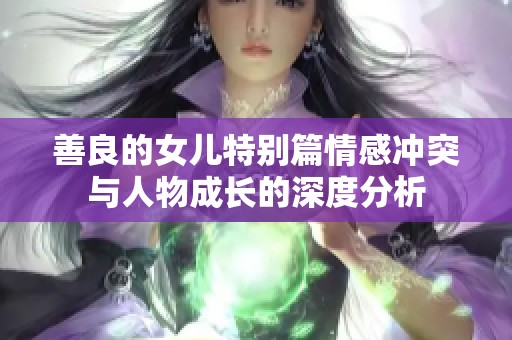 善良的女兒特別篇情感沖突與人物成長的深度分析