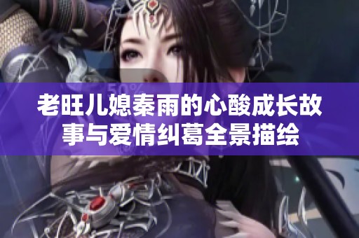 老旺兒媳秦雨的心酸成長故事與愛情糾葛全景描繪