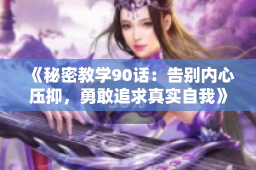 《秘密教學(xué)90話：告別內(nèi)心壓抑，勇敢追求真實(shí)自我》