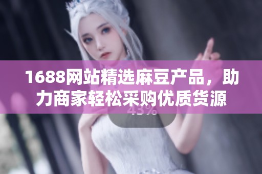 1688網站精選麻豆產品，助力商家輕松采購優(yōu)質貨源