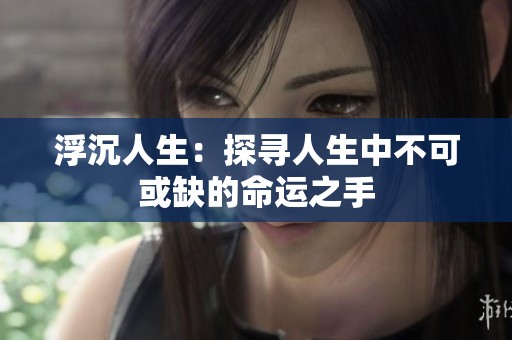 浮沉人生：探尋人生中不可或缺的命運之手