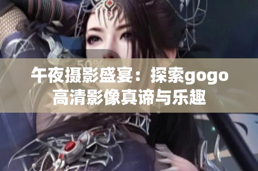 午夜攝影盛宴：探索gogo高清影像真諦與樂(lè)趣