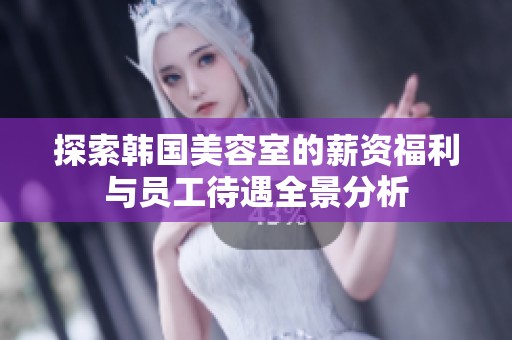 探索韓國(guó)美容室的薪資福利與員工待遇全景分析