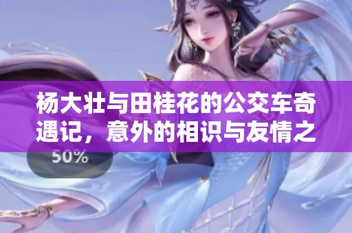 楊大壯與田桂花的公交車(chē)奇遇記，意外的相識(shí)與友情之旅