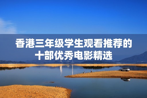 香港三年級(jí)學(xué)生觀看推薦的十部?jī)?yōu)秀電影精選
