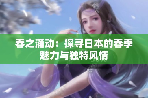 春之涌動：探尋日本的春季魅力與獨特風(fēng)情