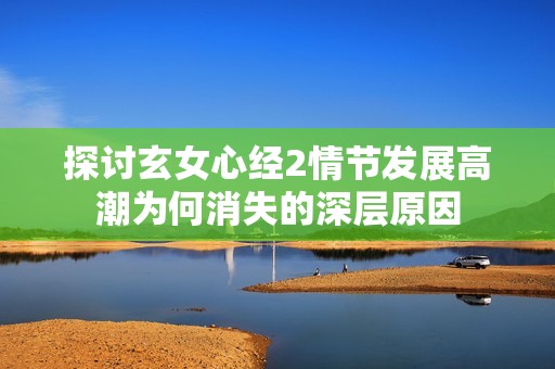 探討玄女心經(jīng)2情節(jié)發(fā)展高潮為何消失的深層原因