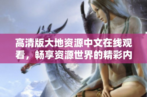 高清版大地資源中文在線觀看，暢享資源世界的精彩內容
