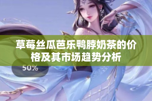 草莓絲瓜芭樂鴨脖奶茶的價格及其市場趨勢分析