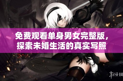 免費觀看單身男女完整版，探索未婚生活的真實寫照