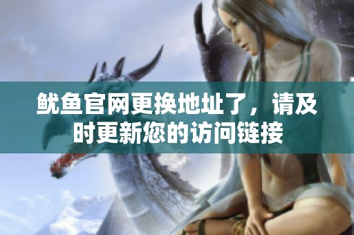 魷魚官網(wǎng)更換地址了，請(qǐng)及時(shí)更新您的訪問鏈接