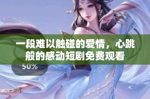 一段難以觸碰的愛情，心跳般的感動(dòng)短劇免費(fèi)觀看