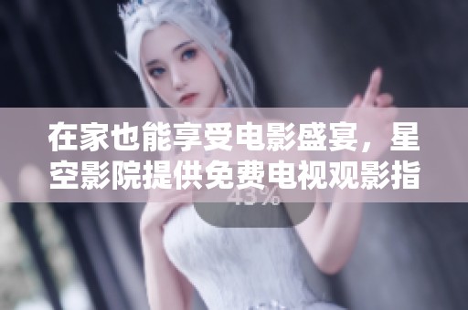 在家也能享受電影盛宴，星空影院提供免費(fèi)電視觀影指南