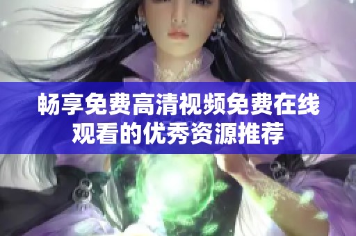 暢享免費(fèi)高清視頻免費(fèi)在線觀看的優(yōu)秀資源推薦