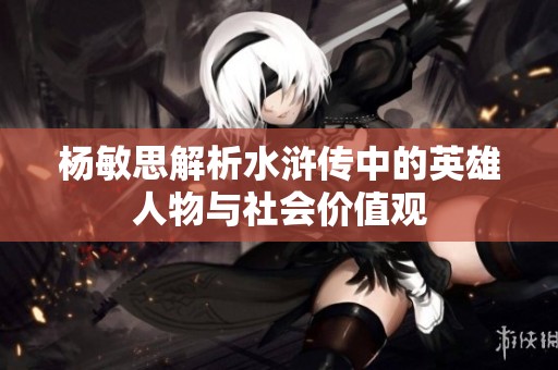 楊敏思解析水滸傳中的英雄人物與社會價值觀