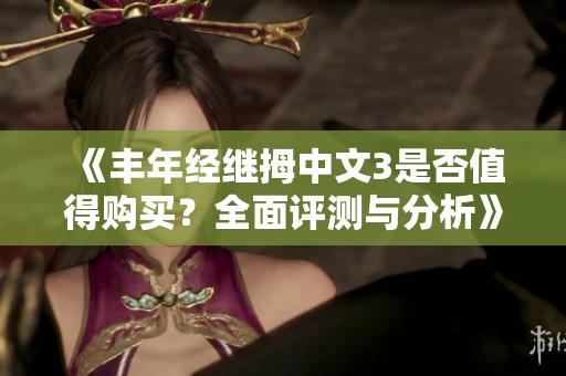 《豐年經(jīng)繼拇中文3是否值得購(gòu)買？全面評(píng)測(cè)與分析》