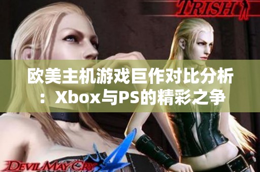 歐美主機(jī)游戲巨作對(duì)比分析：Xbox與PS的精彩之爭(zhēng)