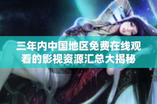 三年內(nèi)中國(guó)地區(qū)免費(fèi)在線觀看的影視資源匯總大揭秘
