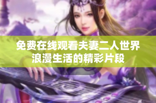 免費在線觀看夫妻二人世界浪漫生活的精彩片段